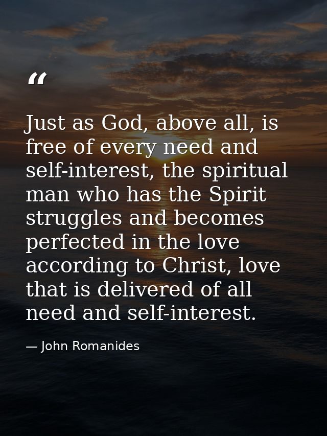Just as God, above all, is free of every need and self-interest, the spiritual man who has the Spirit struggles and beco — John Romanides