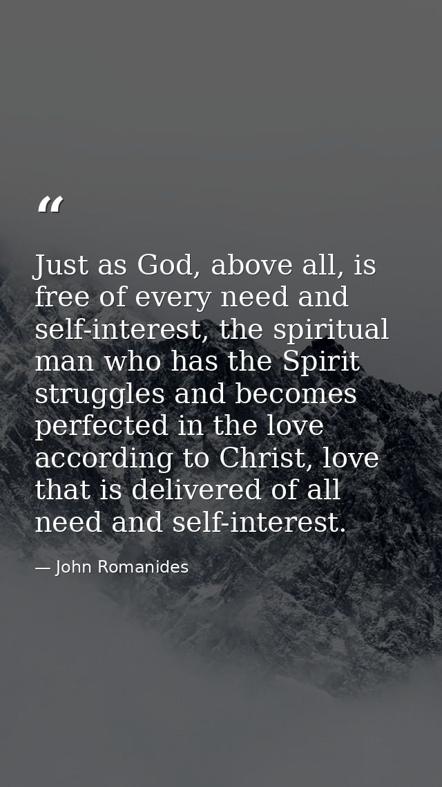 Just as God, above all, is free of every need and self-interest, the spiritual man who has the Spirit struggles and beco — John Romanides
