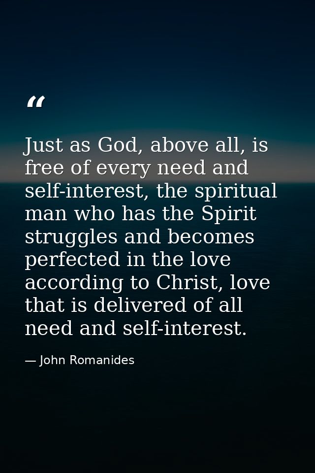 Just as God, above all, is free of every need and self-interest, the spiritual man who has the Spirit struggles and beco — John Romanides