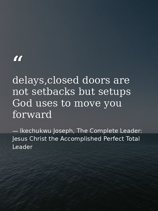 delays,closed doors are not setbacks but setups God uses to move you forward — Ikechukwu Joseph, The Complete Leader: Jesus Christ the Accomplished Perfect Total Leader
