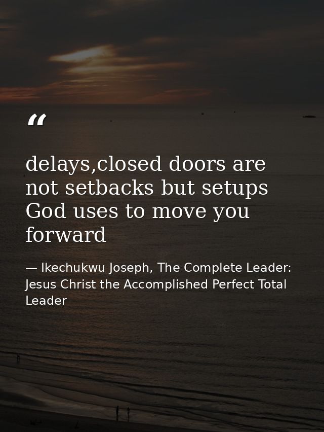 delays,closed doors are not setbacks but setups God uses to move you forward — Ikechukwu Joseph, The Complete Leader: Jesus Christ the Accomplished Perfect Total Leader