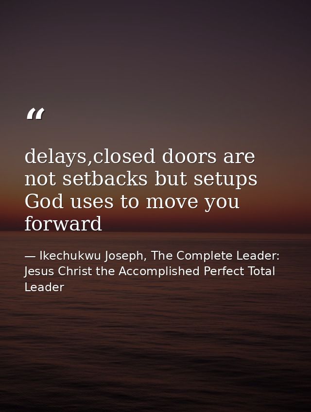 delays,closed doors are not setbacks but setups God uses to move you forward — Ikechukwu Joseph, The Complete Leader: Jesus Christ the Accomplished Perfect Total Leader