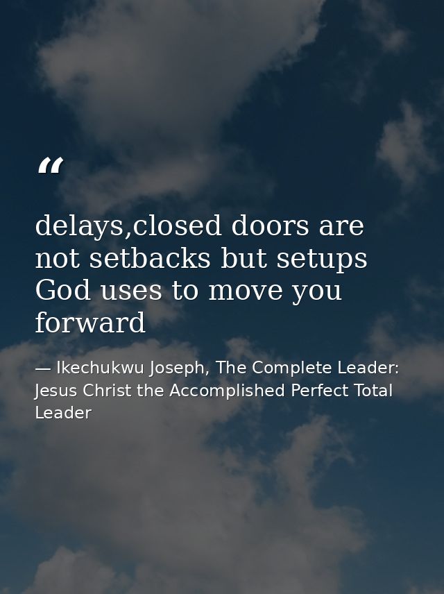 delays,closed doors are not setbacks but setups God uses to move you forward — Ikechukwu Joseph, The Complete Leader: Jesus Christ the Accomplished Perfect Total Leader