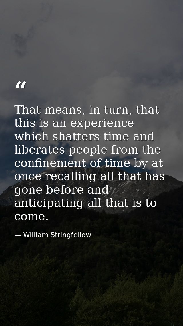 That means, in turn, that this is an experience which shatters time and liberates people from the confinement of time by — William Stringfellow