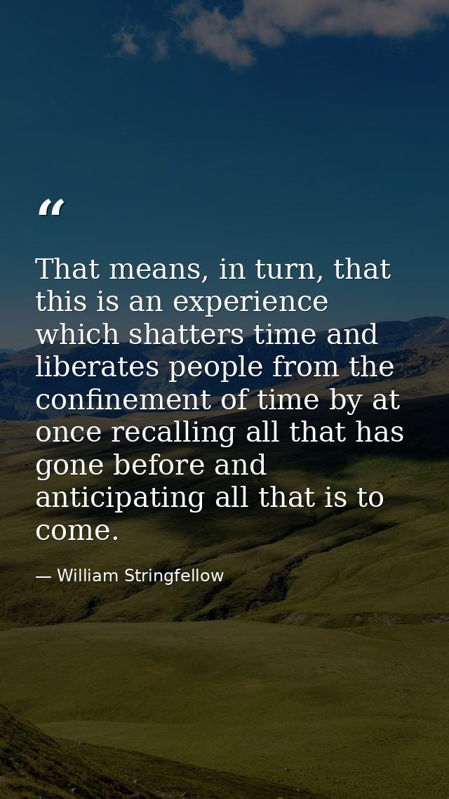 That means, in turn, that this is an experience which shatters time and liberates people from the confinement of time by — William Stringfellow
