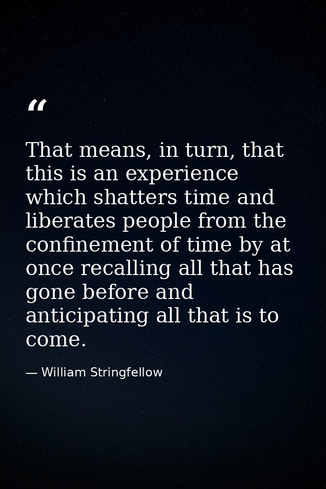 That means, in turn, that this is an experience which shatters time and liberates people from the confinement of time by — William Stringfellow