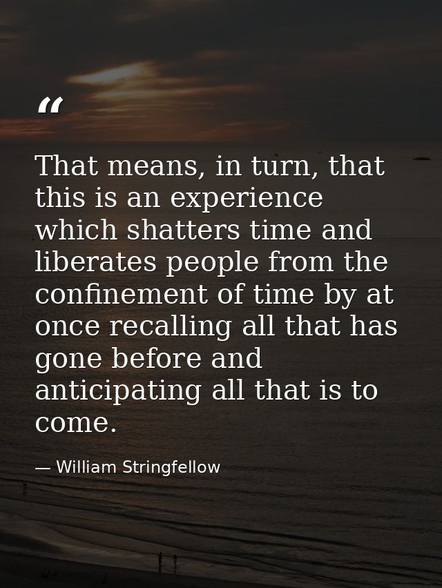 That means, in turn, that this is an experience which shatters time and liberates people from the confinement of time by — William Stringfellow
