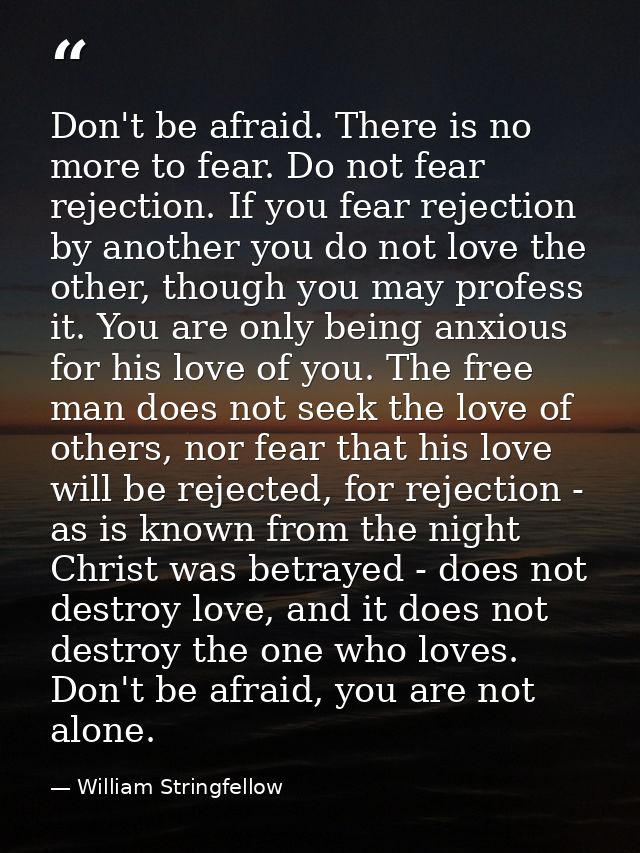 Don't be afraid. There is no more to fear. Do not fear rejection. If you fear rejection by another you do not love the o — William Stringfellow