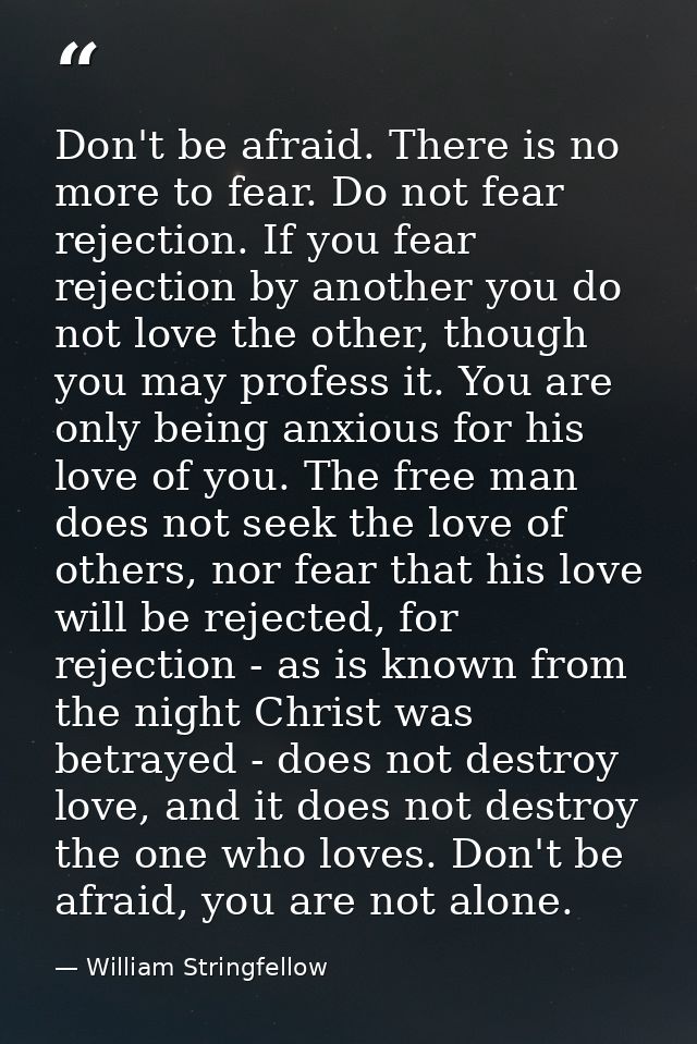 Don't be afraid. There is no more to fear. Do not fear rejection. If you fear rejection by another you do not love the o — William Stringfellow