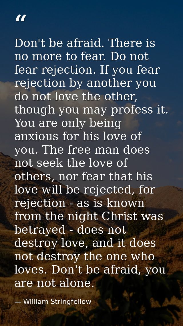 Don't be afraid. There is no more to fear. Do not fear rejection. If you fear rejection by another you do not love the o — William Stringfellow