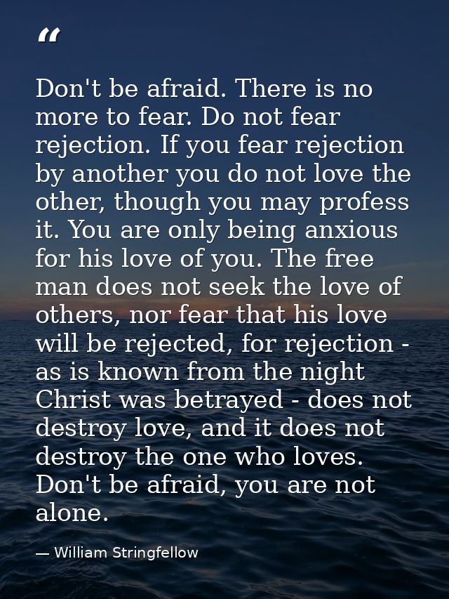 Don't be afraid. There is no more to fear. Do not fear rejection. If you fear rejection by another you do not love the o — William Stringfellow