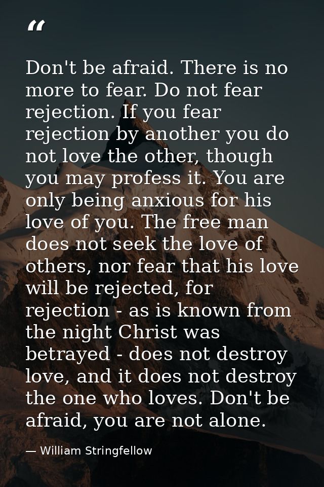 Don't be afraid. There is no more to fear. Do not fear rejection. If you fear rejection by another you do not love the o — William Stringfellow