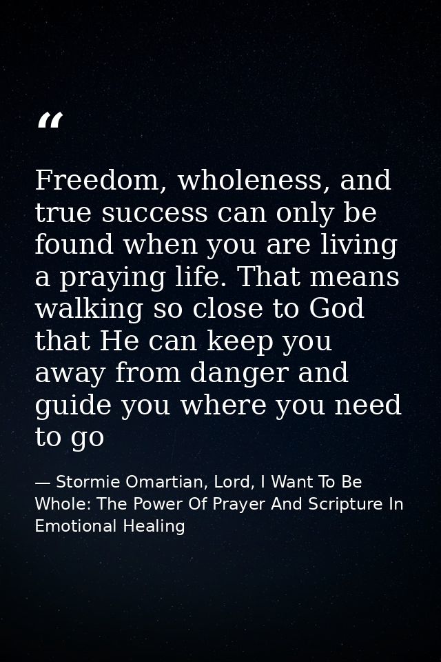 Freedom, wholeness, and true success can only be found when you are living a praying life. That means walking so close t — Stormie Omartian, Lord, I Want To Be Whole: The Power Of Prayer And Scripture In Emotional Healing
