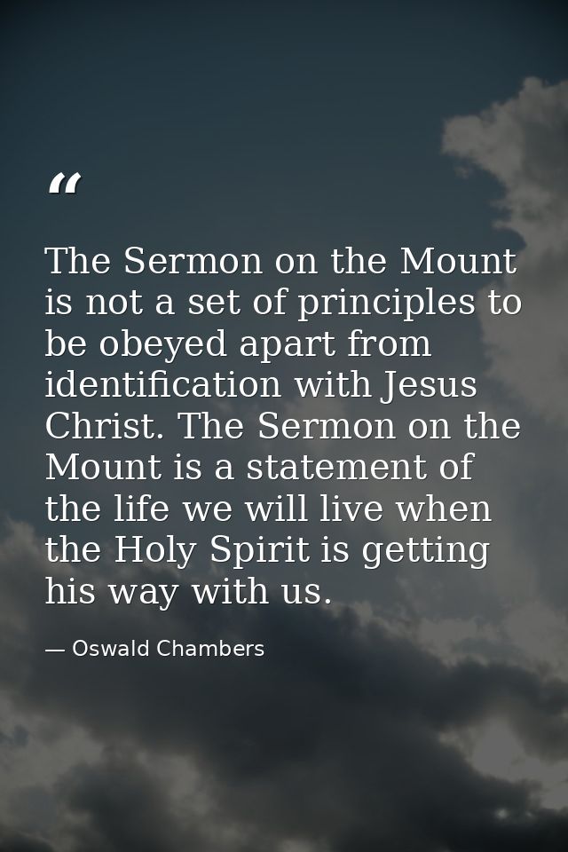 The Sermon on the Mount is not a set of principles to be obeyed apart from identification with Jesus Christ. The Sermon  — Oswald Chambers