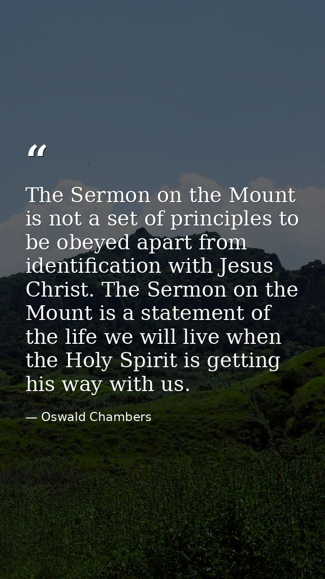 The Sermon on the Mount is not a set of principles to be obeyed apart from identification with Jesus Christ. The Sermon  — Oswald Chambers