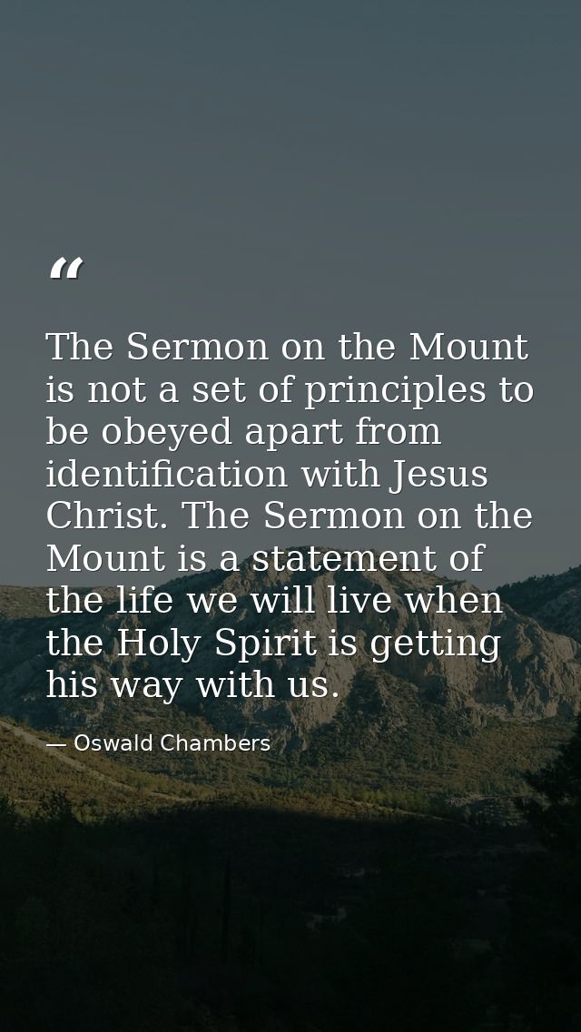 The Sermon on the Mount is not a set of principles to be obeyed apart from identification with Jesus Christ. The Sermon  — Oswald Chambers