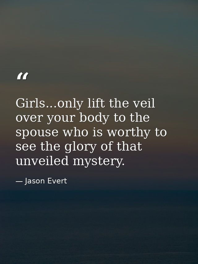 Girls...only lift the veil over your body to the spouse who is worthy to see the glory of that unveiled mystery. — Jason Evert