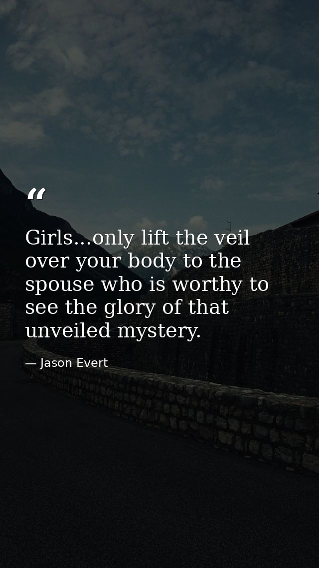 Girls...only lift the veil over your body to the spouse who is worthy to see the glory of that unveiled mystery. — Jason Evert