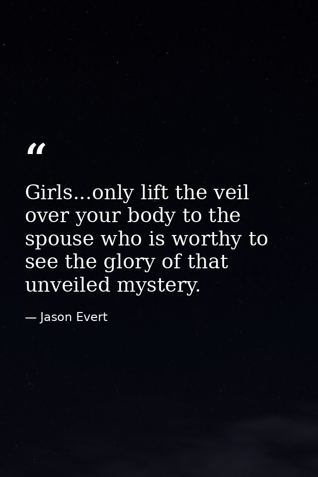 Girls...only lift the veil over your body to the spouse who is worthy to see the glory of that unveiled mystery. — Jason Evert