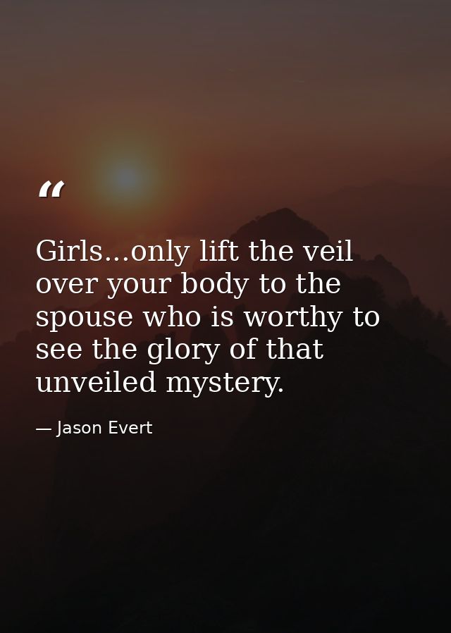 Girls...only lift the veil over your body to the spouse who is worthy to see the glory of that unveiled mystery. — Jason Evert