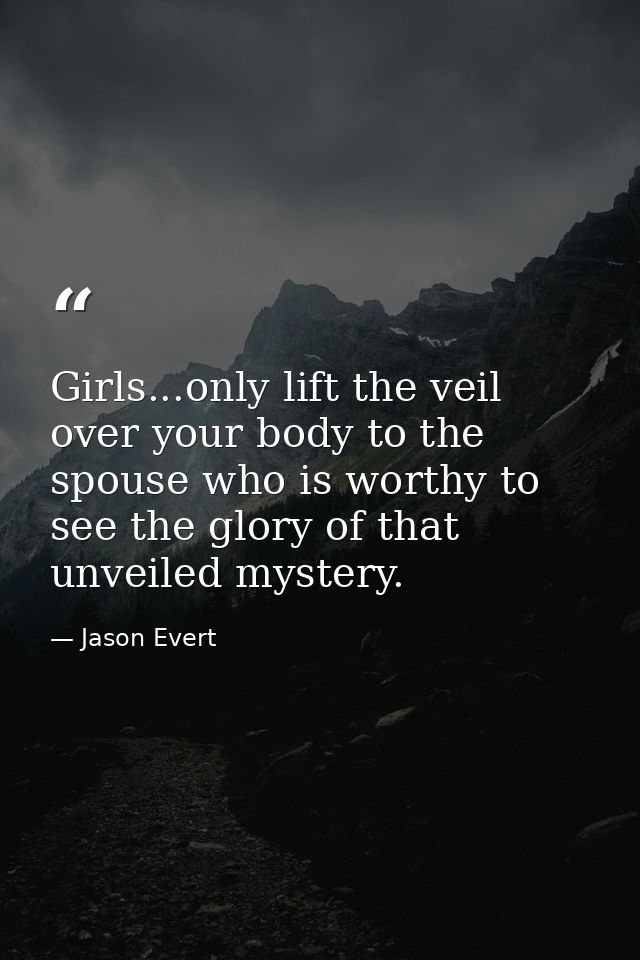 Girls...only lift the veil over your body to the spouse who is worthy to see the glory of that unveiled mystery. — Jason Evert