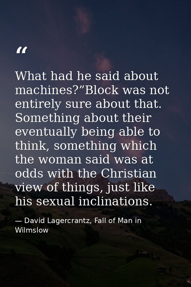 What had he said about machines?”Block was not entirely sure about that. Something about their eventually being able to  — David Lagercrantz, Fall of Man in Wilmslow