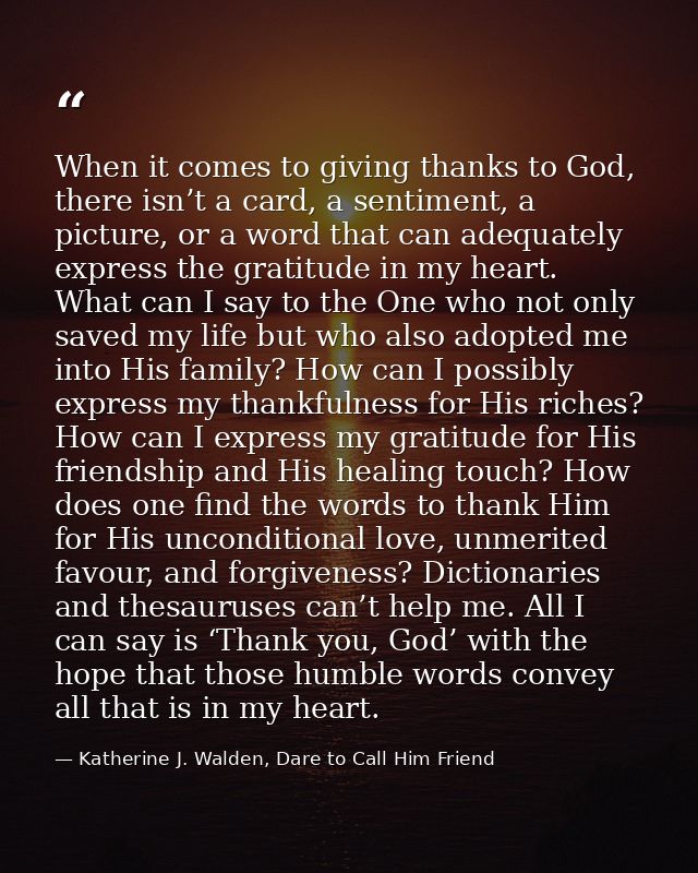 When it comes to giving thanks to God, there isn’t a card, a sentiment, a picture, or a word that can adequately express — Katherine J. Walden, Dare to Call Him Friend