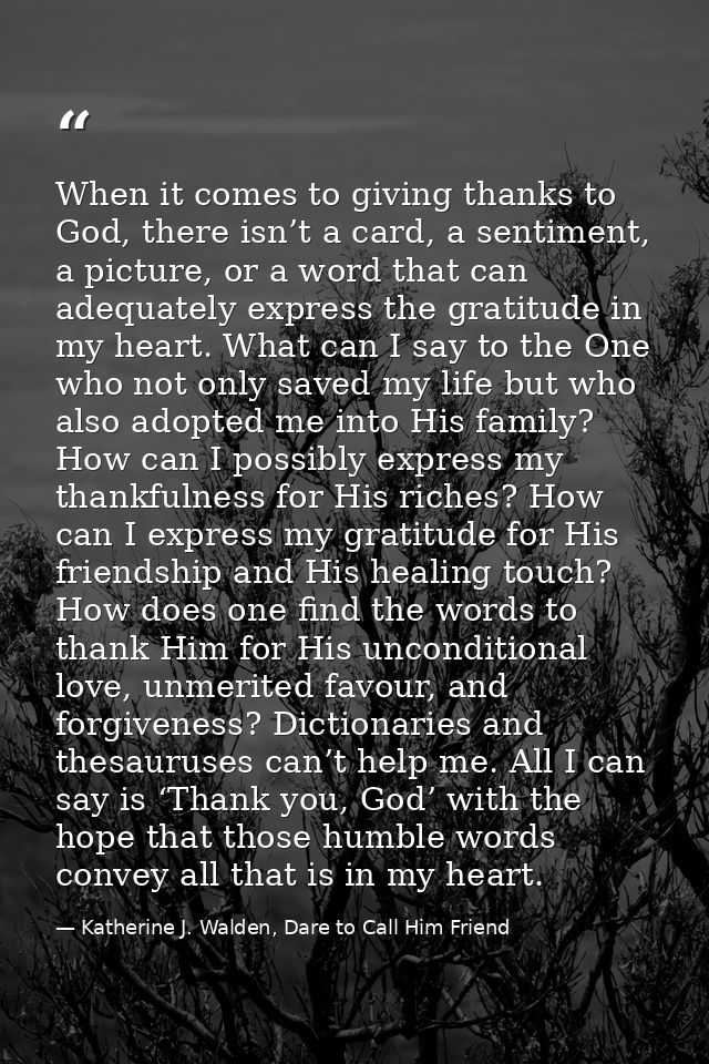 When it comes to giving thanks to God, there isn’t a card, a sentiment, a picture, or a word that can adequately express — Katherine J. Walden, Dare to Call Him Friend