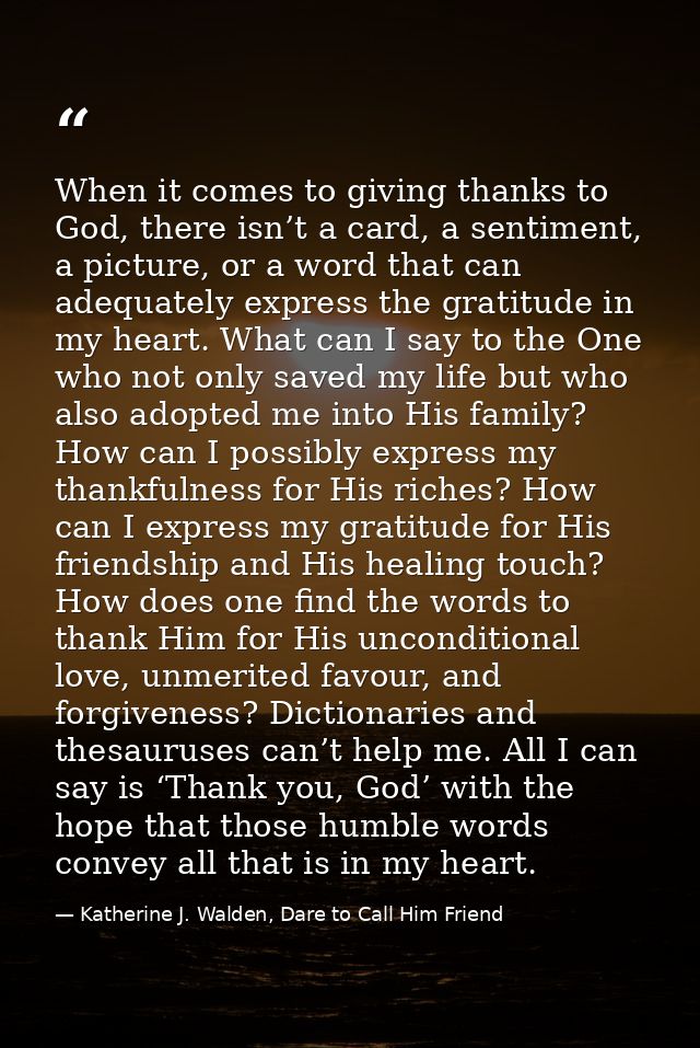 When it comes to giving thanks to God, there isn’t a card, a sentiment, a picture, or a word that can adequately express — Katherine J. Walden, Dare to Call Him Friend