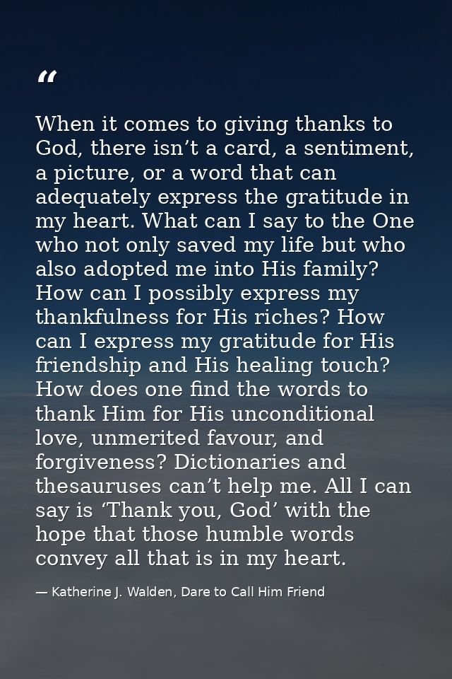 When it comes to giving thanks to God, there isn’t a card, a sentiment, a picture, or a word that can adequately express — Katherine J. Walden, Dare to Call Him Friend