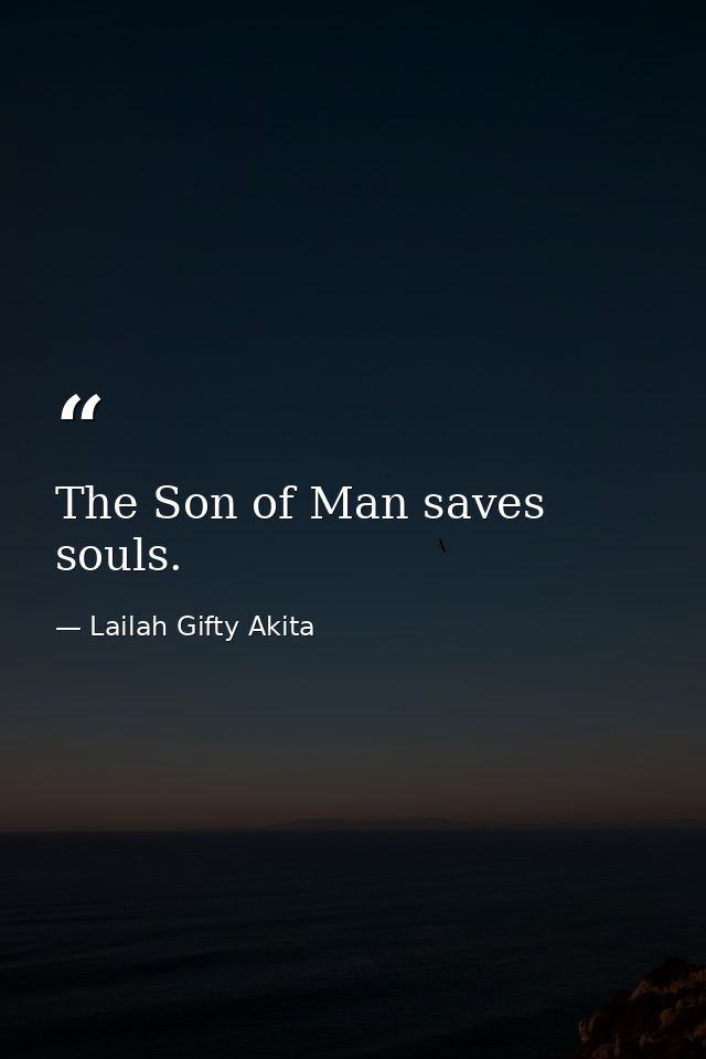 The Son of Man saves souls. — Lailah Gifty Akita