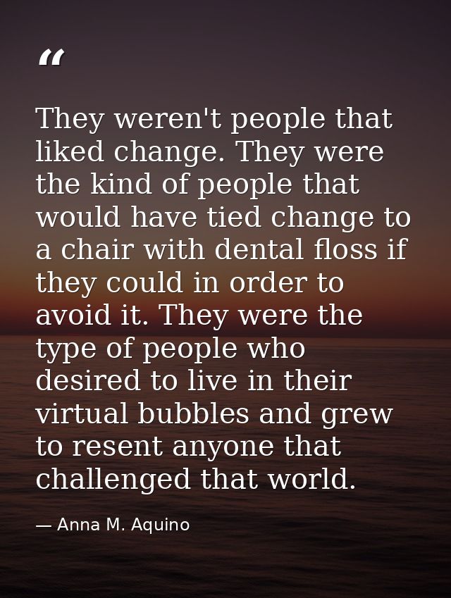 They weren't people that liked change. They were the kind of people that would have tied change to a chair with dental f — Anna M. Aquino