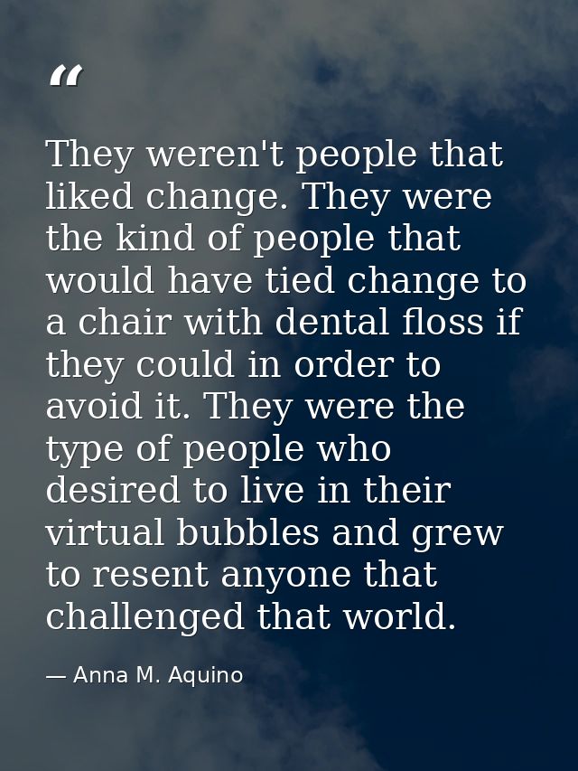 They weren't people that liked change. They were the kind of people that would have tied change to a chair with dental f — Anna M. Aquino