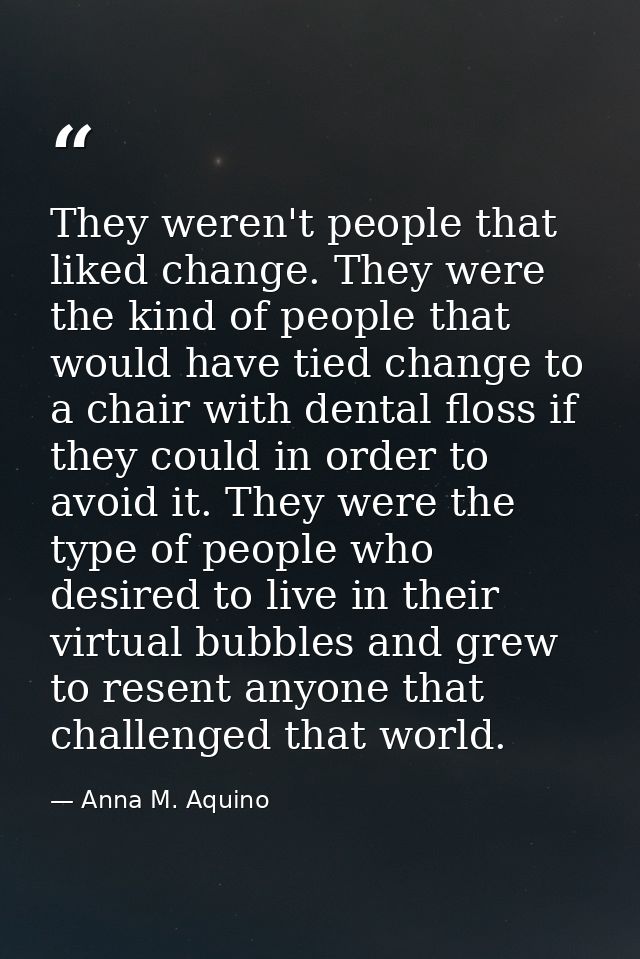 They weren't people that liked change. They were the kind of people that would have tied change to a chair with dental f — Anna M. Aquino