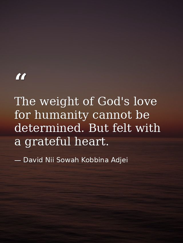 The weight of God's love for humanity cannot be determined. But felt with a grateful heart. — David Nii Sowah Kobbina Adjei