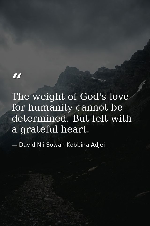 The weight of God's love for humanity cannot be determined. But felt with a grateful heart. — David Nii Sowah Kobbina Adjei