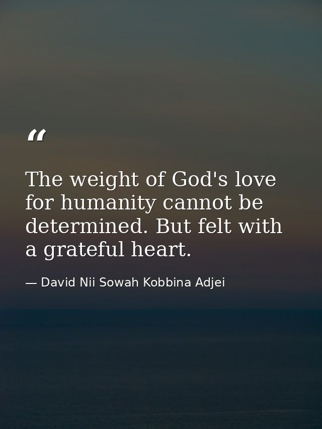 The weight of God's love for humanity cannot be determined. But felt with a grateful heart. — David Nii Sowah Kobbina Adjei
