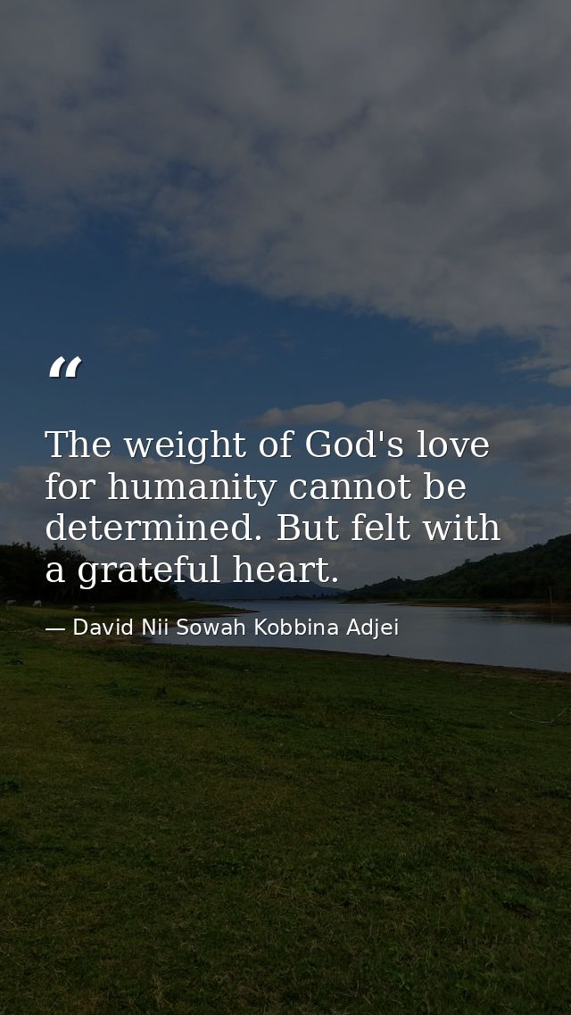 The weight of God's love for humanity cannot be determined. But felt with a grateful heart. — David Nii Sowah Kobbina Adjei