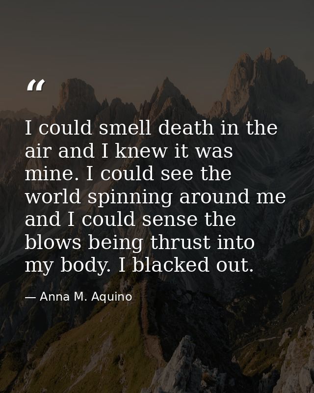 I could smell death in the air and I knew it was mine. I could see the world spinning around me and I could sense the bl — Anna M. Aquino