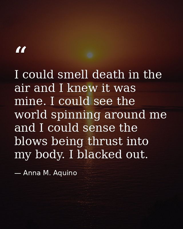 I could smell death in the air and I knew it was mine. I could see the world spinning around me and I could sense the bl — Anna M. Aquino
