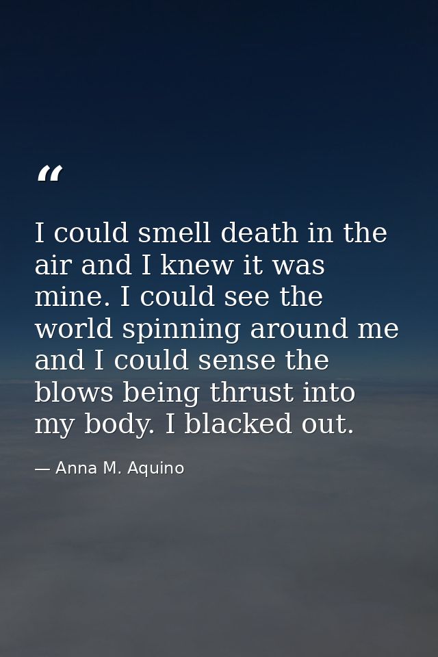 I could smell death in the air and I knew it was mine. I could see the world spinning around me and I could sense the bl — Anna M. Aquino