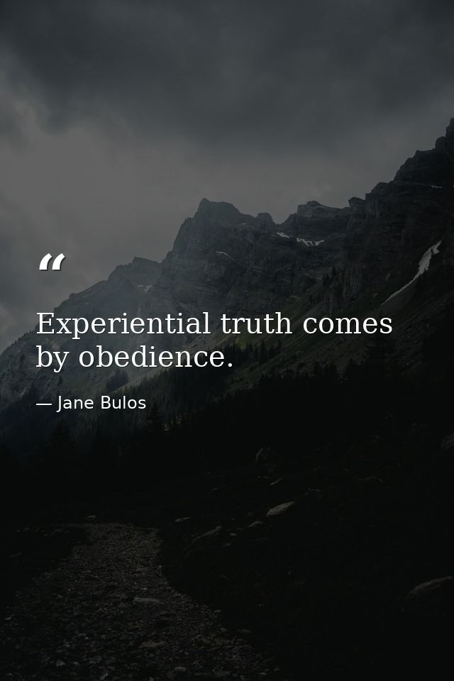 Experiential truth comes by obedience. — Jane Bulos