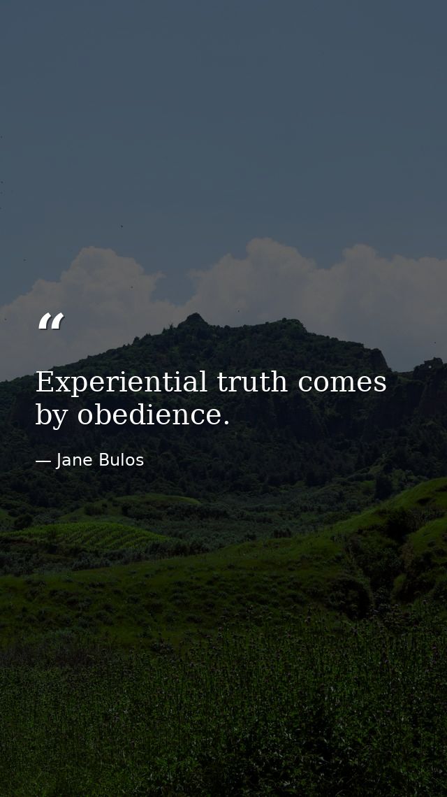 Experiential truth comes by obedience. — Jane Bulos