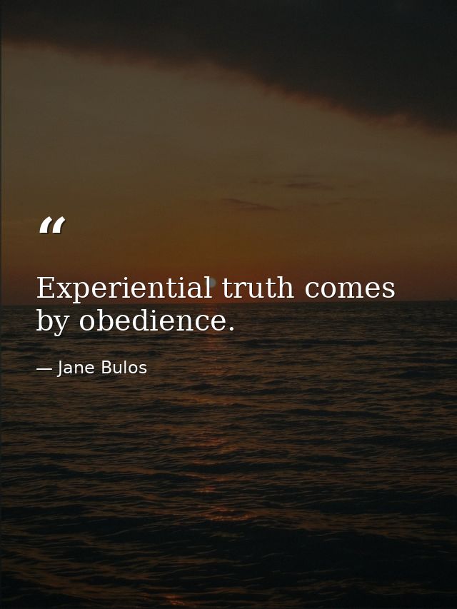 Experiential truth comes by obedience. — Jane Bulos