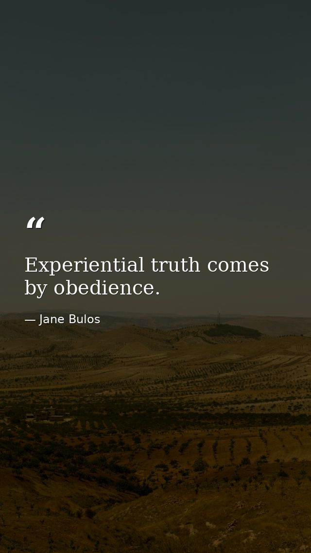 Experiential truth comes by obedience. — Jane Bulos
