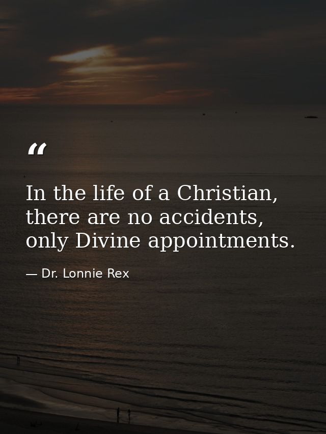 In the life of a Christian, there are no accidents, only Divine appointments. — Dr. Lonnie Rex