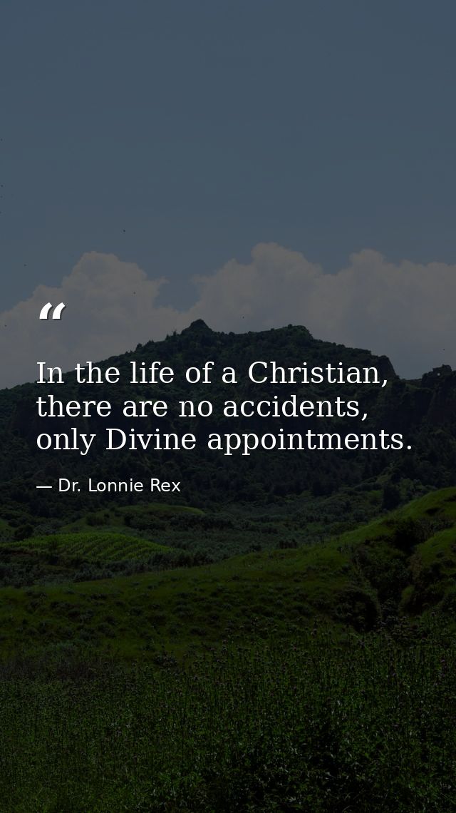 In the life of a Christian, there are no accidents, only Divine appointments. — Dr. Lonnie Rex