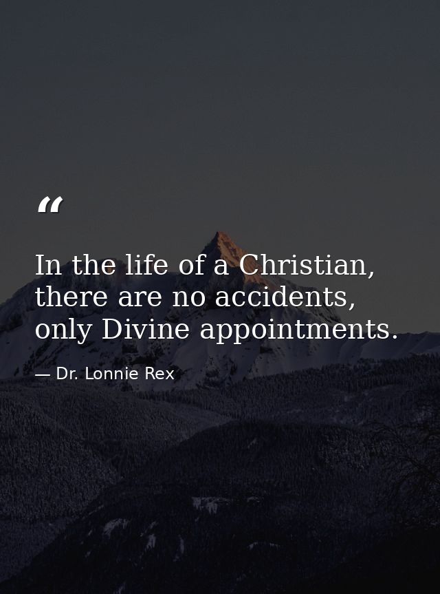 In the life of a Christian, there are no accidents, only Divine appointments. — Dr. Lonnie Rex