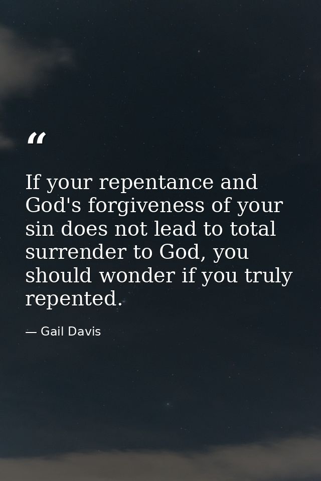 If your repentance and God's forgiveness of your sin does not lead to total surrender to God, you should wonder if you t — Gail Davis