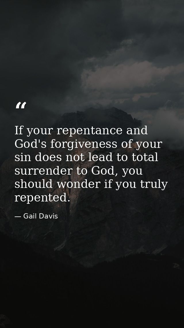 If your repentance and God's forgiveness of your sin does not lead to total surrender to God, you should wonder if you t — Gail Davis